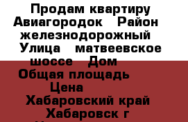 Продам квартиру Авиагородок › Район ­ железнодорожный › Улица ­ матвеевское шоссе › Дом ­ 13 › Общая площадь ­ 42 › Цена ­ 2 400 - Хабаровский край, Хабаровск г. Недвижимость » Квартиры продажа   